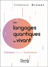 Les langages quantiques du vivant : dialoguer avec la conscience - Stéphane Drouet