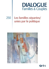 Dialogue familles & couples, n° 250. Les familles séparées-unies par le politique