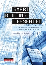 Smart building : l'essentiel : des automates programmables à l'intelligence artificielle - Jean-Pierre Arnaud