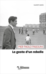 Pier Paolo Pasolini : le geste d'un rebelle - Laurent Lasne