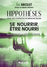 Hippothèses : pour une alternative en médecine équine. Vol. 1. Se nourrir, être nourri : réflexions sur la diététique équine - Eric Ancelet
