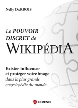 Le pouvoir discret de Wikipédia : exister, influencer et protéger votre image dans la plus grande encyclopédie du monde - Nelly Darbois