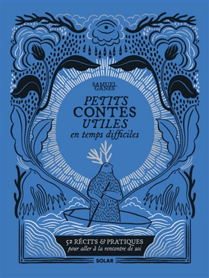 Petits contes utiles par temps difficiles : 52 récits & pratiques pour aller à la rencontre de soi - Samuel Ganes