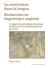 La motivation dans la langue : recherches en linguistique anglaise. Vol. 3. Approche génétique du groupe verbal et de la complémentation du verbe - Pierre Cotte