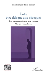 Laïc, être délégué aux obsèques : les morts enseignent aux vivants : mortui vivos docent - Jean-François Saint-Bastien