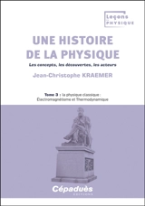Une histoire de la physique : les concepts, les découvertes, les acteurs. Vol. 3. La physique classique : électromagnétisme et thermodynamique - Jean-Christophe Kraemer