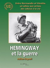 Hemingway et la guerre : Entre Normandie et Vénétie, un adieu aux armes, des adieux à la vie - Julien Sapori