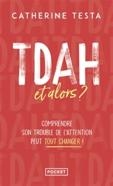 TDAH, et alors ? : comprendre son trouble de l'attention peut tout changer ! - Catherine Testa