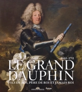 Le Grand Dauphin : fils de roi, père de roi et jamais roi : 1661-1771