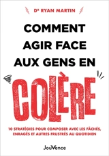 Comment agir face aux gens en colère : 10 stratégies pour composer avec les fâchés, enragés et autres frustrés au quotidien - Ryan Martin