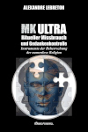 MK Ultra : Ritueller Missbrauch und Gedankenkontrolle : Instrumente der Beherrschung der namenlose Religion - Lebreton, Alexandre