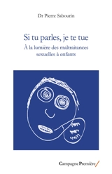 Si tu parles, je te tue : à la lumière des maltraitances sexuelles à enfants - Pierre Sabourin