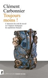 Toujours moins ! : l'obsession du coût du travail ou l'impasse stratégique du capitalisme français - Clément Carbonnier