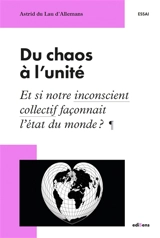 Du chaos à l'unité : et si notre inconscient collectif façonnait l'état du monde ? - Astrid Du Lau d'Allemans