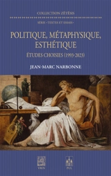 Politique, métaphysique, esthétique : études choisies (1993-2023) - Jean-Marc Narbonne