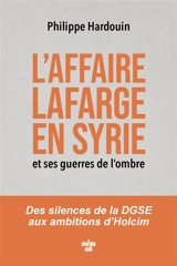 L'affaire Lafarge en Syrie et ses guerres de l'ombre : des silences de la DGSE aux ambitions d'Holcim - Philippe Hardouin