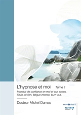 L'hypnose et moi : Tome 1 : Manque de confiance en moi et aux autres. Envie de rien, fatigue intense, burn-out. - Michel Dumas