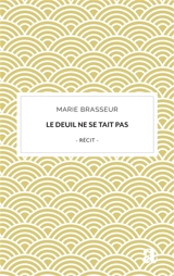 Le deuil ne se tait pas : du chemin intérieur au partage numérique : récit - Marie Brasseur