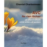 AVC, ne rien lâcher : un cheminement entre ombre et lumière - Chantal Charbonneau