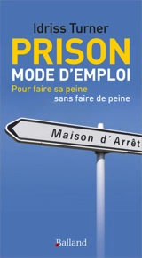 Prison mode d'emploi : pour faire sa peine sans faire de peine - Idriss Turner