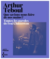 Que savions-nous faire de nos mains ? : toutes les paroles de Feu! Chatterton - Arthur Teboul