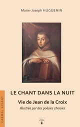 Le chant dans la nuit : vie de Jean de la Croix, illustrée par des poésies choisies - Marie-Joseph Huguenin