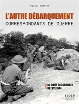 L'autre débarquement : correspondants de guerre : au coeur des combats de l'été 1944 - Pascal Vannier