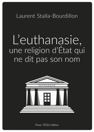L'euthanasie, une religion d'Etat qui ne dit pas son nom - Laurent Stalla-Bourdillon