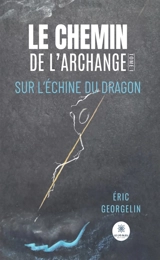 Le chemin de l'archange : Tome I : Sur l'échine du dragon - Georgelin, Éric