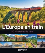 L'Europe en train : 50 itinéraires de rêve - Collectif Ulysse