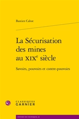 La sécurisation des mines au XIXe siècle : savoirs, pouvoirs et contre-pouvoirs - Bastien Cabot