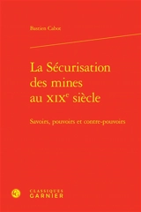 La sécurisation des mines au XIXe siècle : savoirs, pouvoirs et contre-pouvoirs - Bastien Cabot