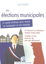 Les élections municipales : le guide pratique pour réussir sa campagne et son mandat - Lucie Guchet