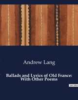 Ballads and Lyrics of Old France : With Other Poems : A Journey Through the Lyrical Landscapes of France - Lang, Andrew