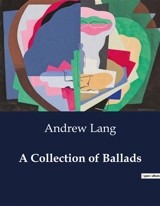 A Collection of Ballads : An Anthology of Traditional Ballads : Exploring Themes of Love, Tragedy, and Folklore - Lang, Andrew