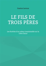Le Fils de trois pères : Les facéties d'un voleur insaisissable sur la Côte d'Azur - Gaston Leroux