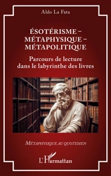 Esotérisme, métaphysique, métapolitique : parcours de lecture dans le labyrinthe des livres - Aldo La Fata