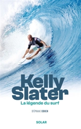 Kelly Slater : la légende du surf - Stéphane Cohen