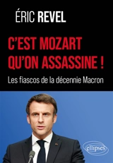 C'est Mozart qu'on assassine ! : les fiascos de la décennie Macron - Eric Revel