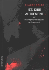 (Te) dire autrement ou Ecrire pour les veaux qui meurent - Claude Soloy