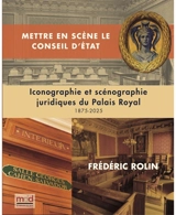 Mettre en scène le Conseil d'Etat : iconographie et scénographie juridique du Palais-Royal : 1875-2025 - Frédéric Rolin