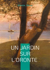 Un jardin sur l'Oronte : Roman d'amour et de découverte en Orient entre poésie et aventure - Barrès, Maurice