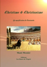 Christisme & Christianisme La mystification de Constantin - Shani Mesnier