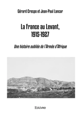 La France au Levant, 1915-1927 : Une histoire oubliée de l'Armée d'Afrique - Gérard Crespo