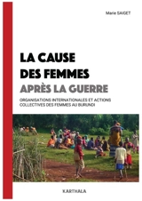 La cause des femmes après la guerre : organisations internationales et actions collectives des femmes au Burundi - Marie Saiget