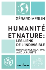 Humanité et nature : les liens de l'indivisible : repenser nos relations avec la planète - Gérard Merlin