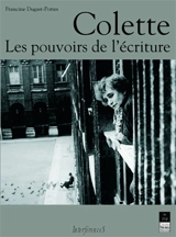 Colette : les pouvoirs de l'écriture - Francine Dugast-Portes