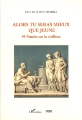 Alors tu seras mieux que jeune : 99 pensées sur la vieillesse - Emilio Lopez Medina
