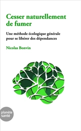 Cesser naturellement de fumer : une méthode écologique générale pour se llibérer des dépendances - Nicolas Bonvin
