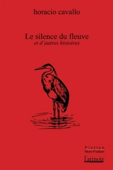 Le silence du fleuve : et d'autres histoires - Horacio Cavallo